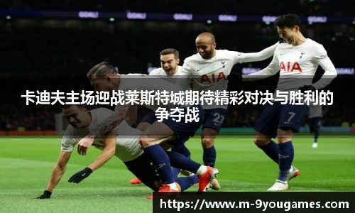 卡迪夫主场迎战莱斯特城期待精彩对决与胜利的争夺战