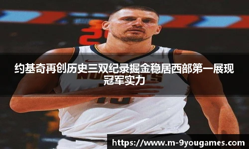 约基奇再创历史三双纪录掘金稳居西部第一展现冠军实力